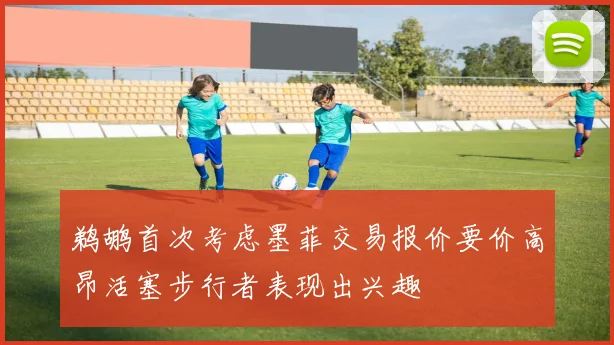 鹈鹕首次考虑墨菲交易报价要价高昂活塞步行者表现出兴趣