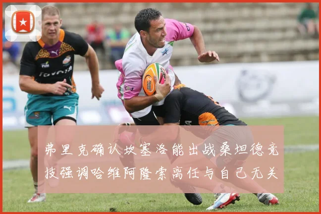 弗里克确认坎塞洛能出战桑坦德竞技强调哈维阿隆索离任与自己无关