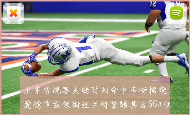 上季常规赛关键时刻命中率榜揭晓爱德华兹领衔杜兰特紧随其后SGA位列第五