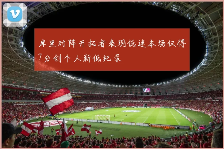库里对阵开拓者表现低迷本场仅得7分创个人新低纪录