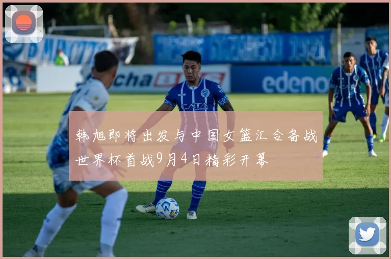 韩旭即将出发与中国女篮汇合备战世界杯首战9月4日精彩开幕