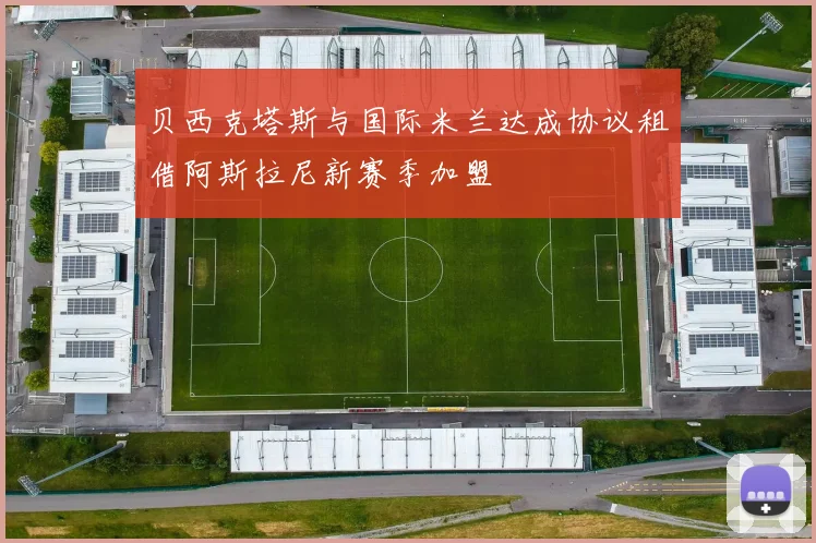 贝西克塔斯与国际米兰达成协议租借阿斯拉尼新赛季加盟