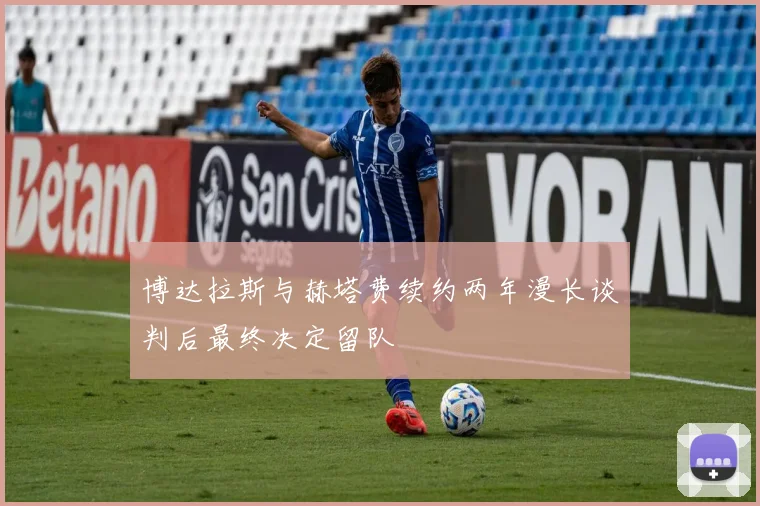博达拉斯与赫塔费续约两年漫长谈判后最终决定留队