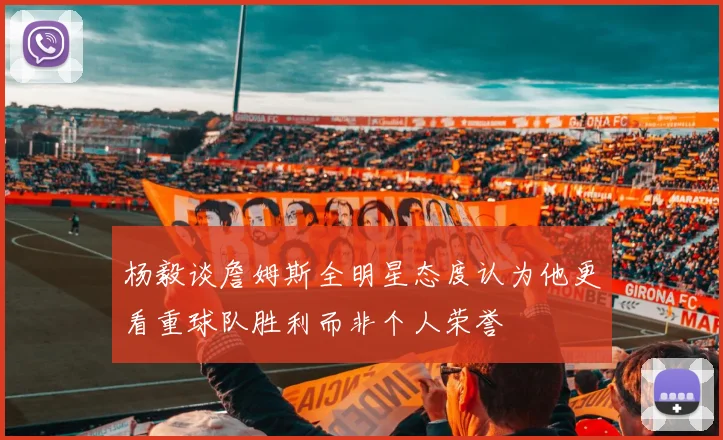 杨毅谈詹姆斯全明星态度认为他更看重球队胜利而非个人荣誉