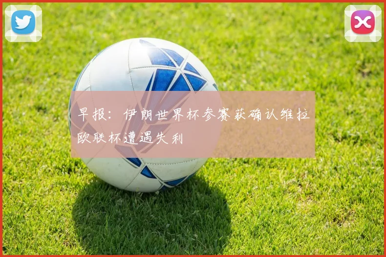 早报：伊朗世界杯参赛获确认维拉欧联杯遭遇失利