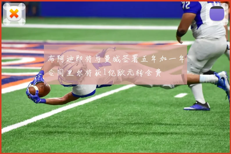 布阿迪即将与曼城签署五年加一年合同里尔将获1亿欧元转会费