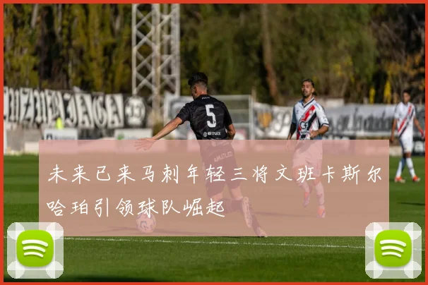 未来已来马刺年轻三将文班卡斯尔哈珀引领球队崛起