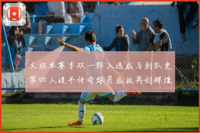 文班单赛季双一阵入选成马刺队史第四人追平传奇球员成就再创辉煌