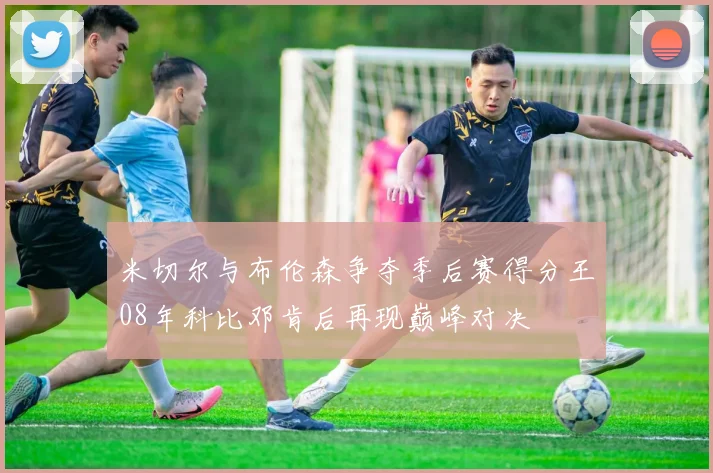 米切尔与布伦森争夺季后赛得分王08年科比邓肯后再现巅峰对决