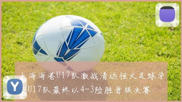 上海海港U17队激战清远恒大足球学校U17队最终以4-3险胜晋级决赛