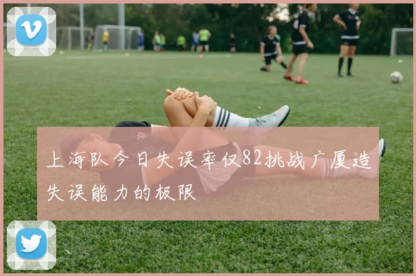 上海队今日失误率仅82挑战广厦造失误能力的极限