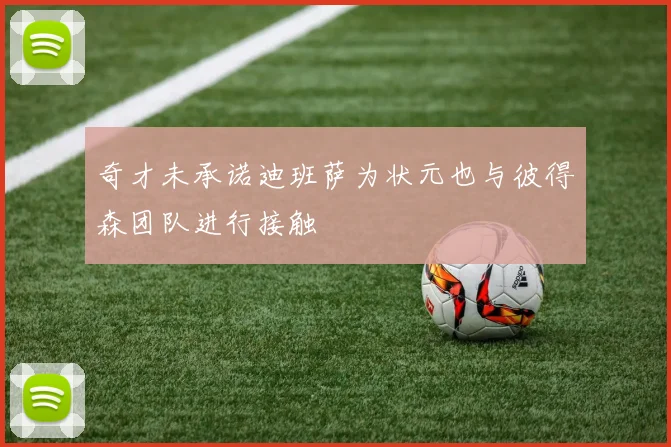 奇才未承诺迪班萨为状元也与彼得森团队进行接触