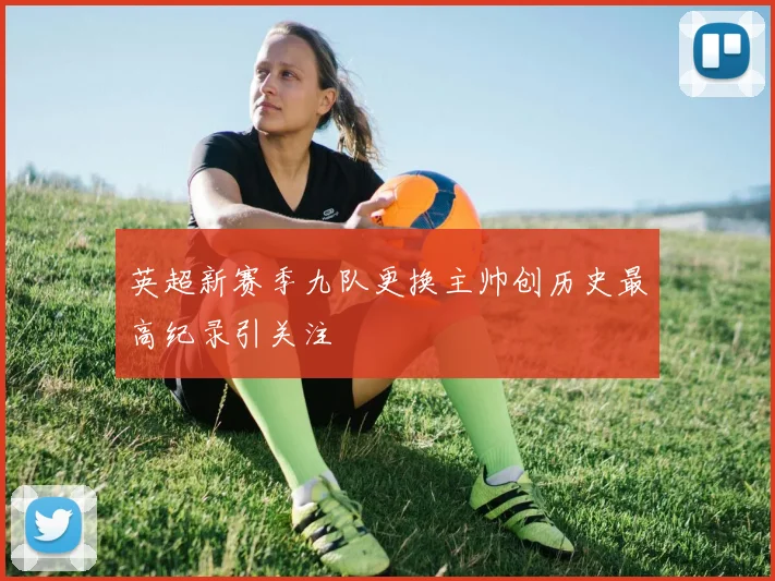 英超新赛季九队更换主帅创历史最高纪录引关注